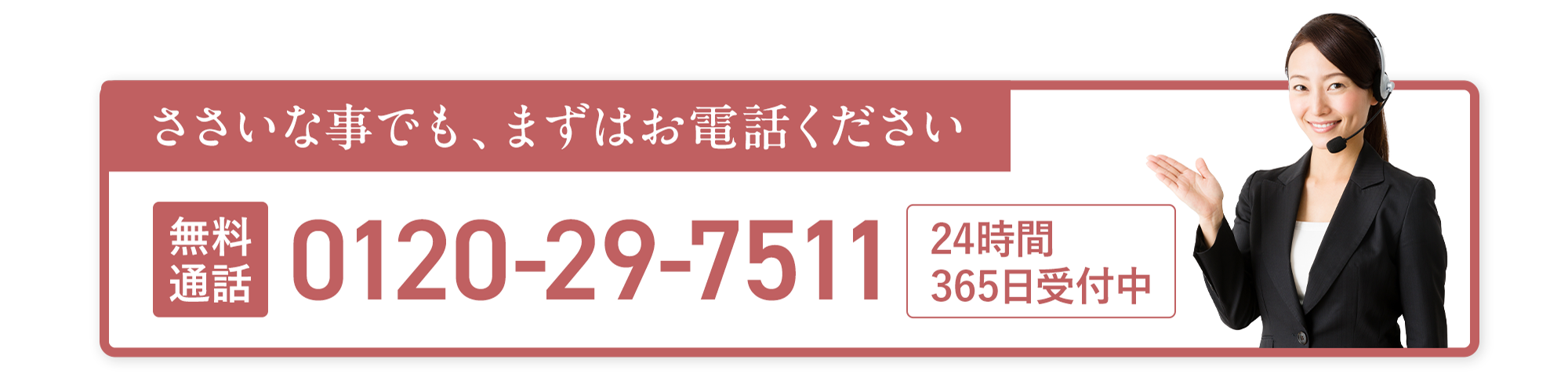 お電話はこちら 0120-29-7511 24時間365日受付中