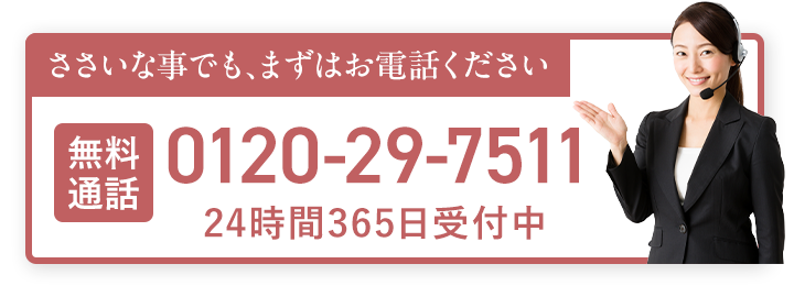 お電話はこちら 0120-29-7511 24時間365日受付中