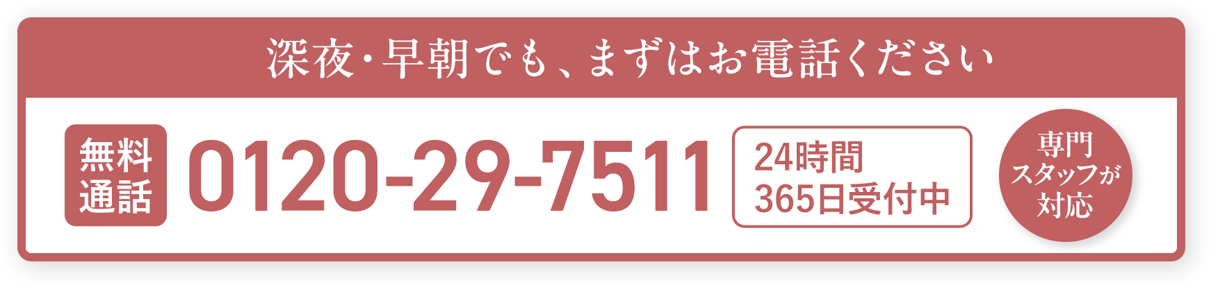 お電話はこちら 0120-29-7511 24時間365日受付中